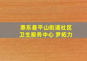 惠东县平山街道社区卫生服务中心 罗拓力